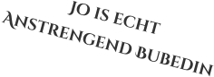 Jo is echt  Anstrengend Bubedin